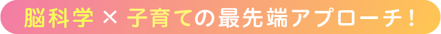 脳科学×子育ての最先端アプローチ！