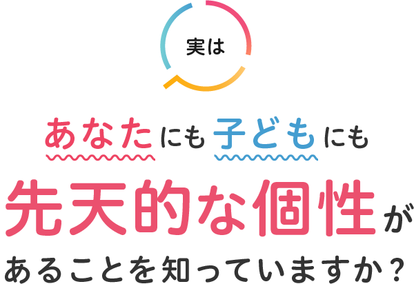 実はあなたにも子どもにも先天的な個性があることを知っていますか？